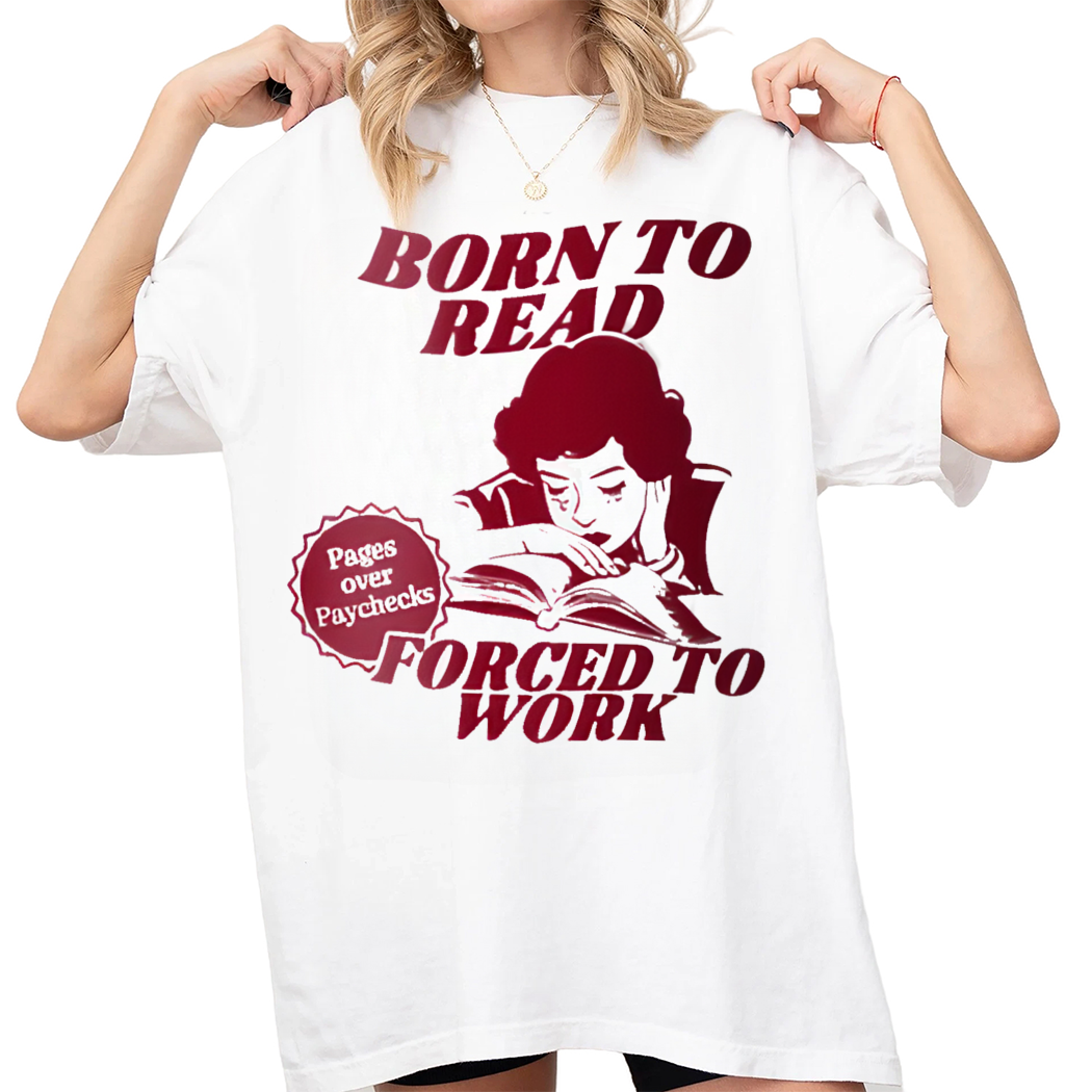 Born To Read Forced To Work Pages Over Paychecks for Book Lovers Shirt