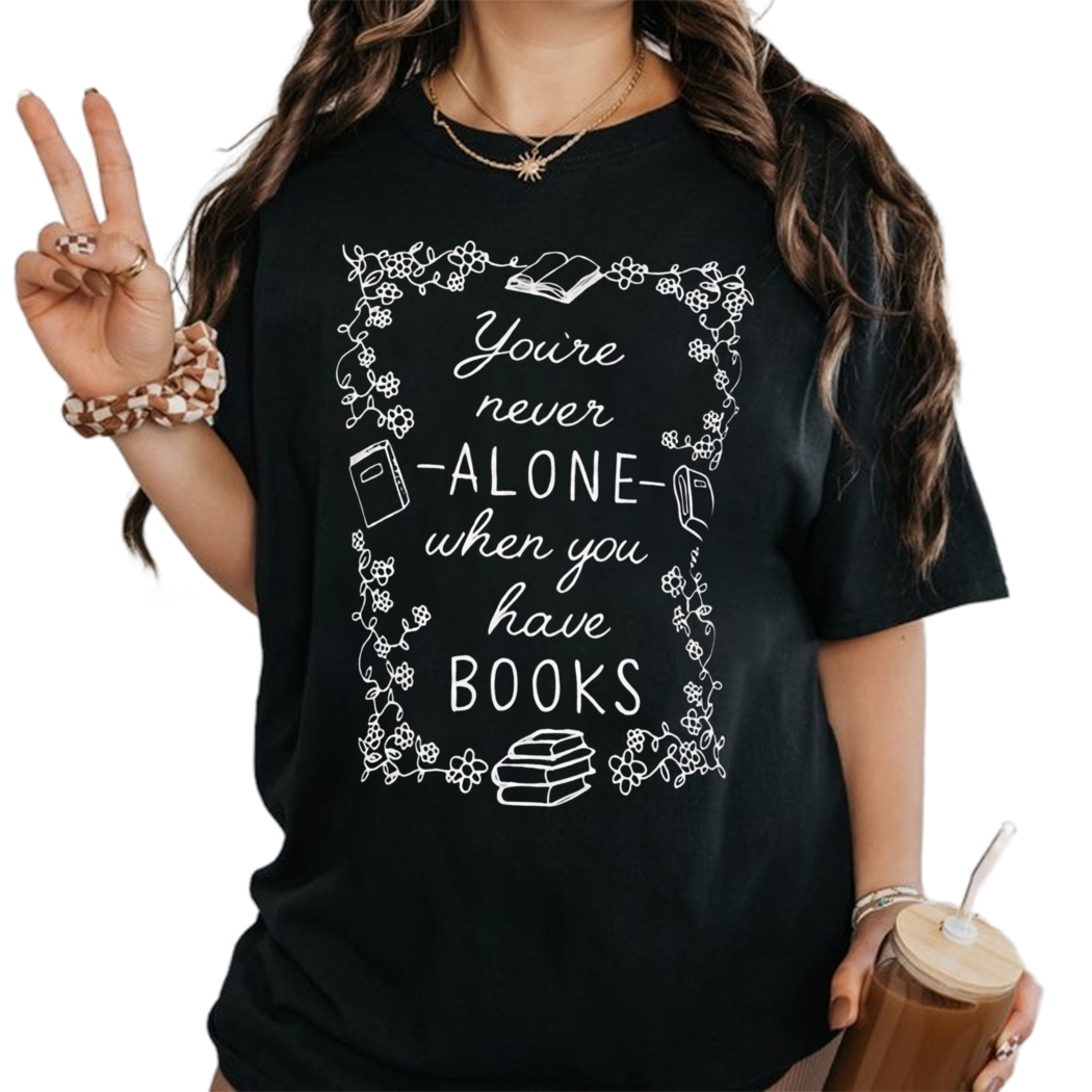 You are Never Alone When You Have Books Girls Tshirt, Bookish Gift for Her