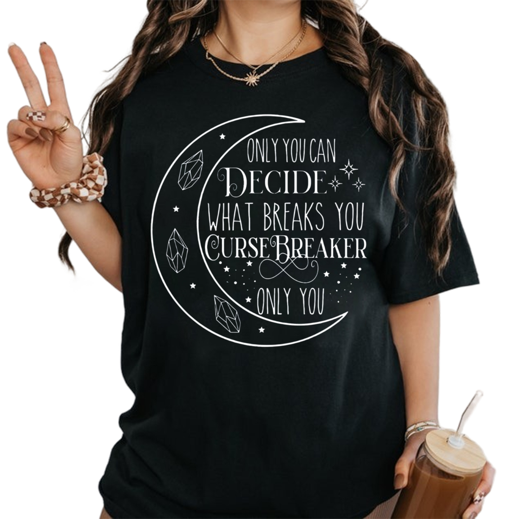 Cursebreaker Only You Can Decide What Breaks You Cursebreaker Acotar Shirt, Book Nerd Shirt