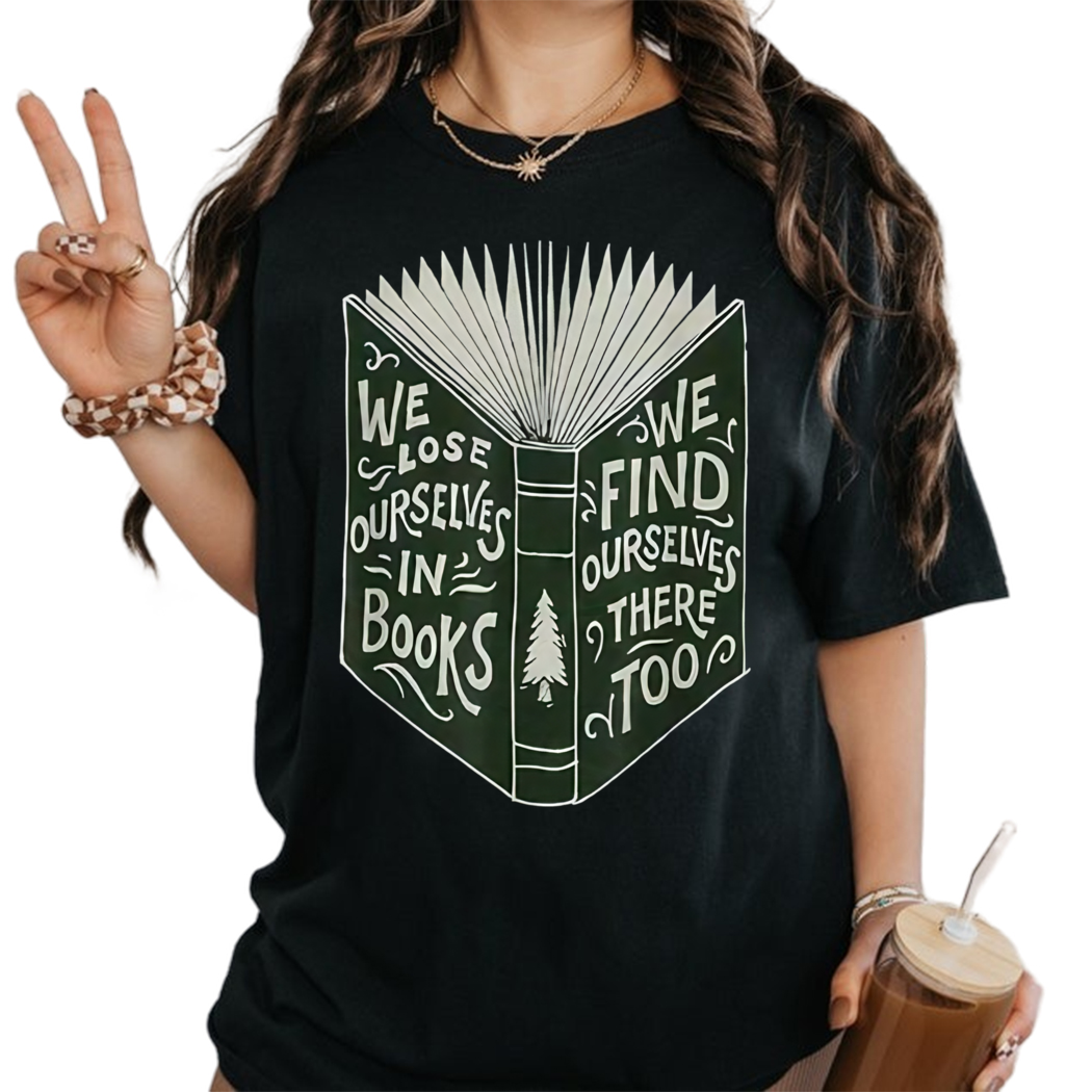 We Lose Ourselves In Books We Find Ourselves There Too Shirt, Librarian Shirt, Book Nerd Shirt