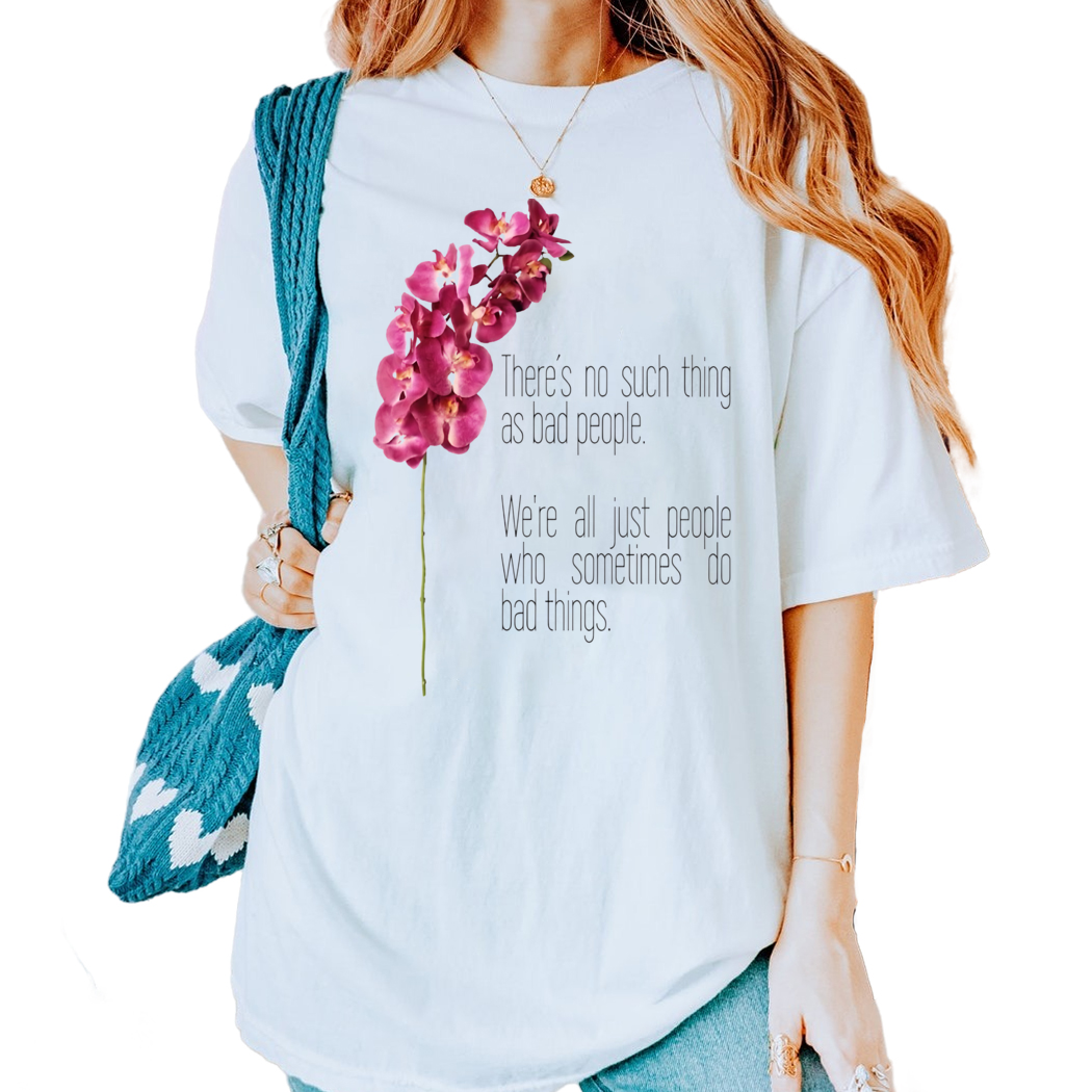 Flower There Is No Such Thing As Bad People We Are Just People Who Sometimes Do Bad Things Shirt